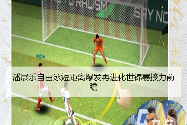 潘展乐自由泳短距离爆发再进化世锦赛接力前瞻