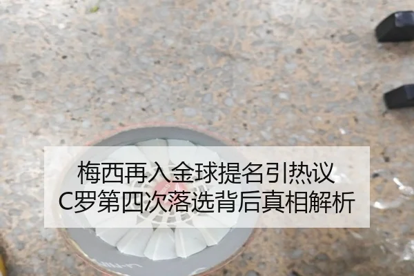 梅西再入金球提名引热议 C罗第四次落选背后真相解析